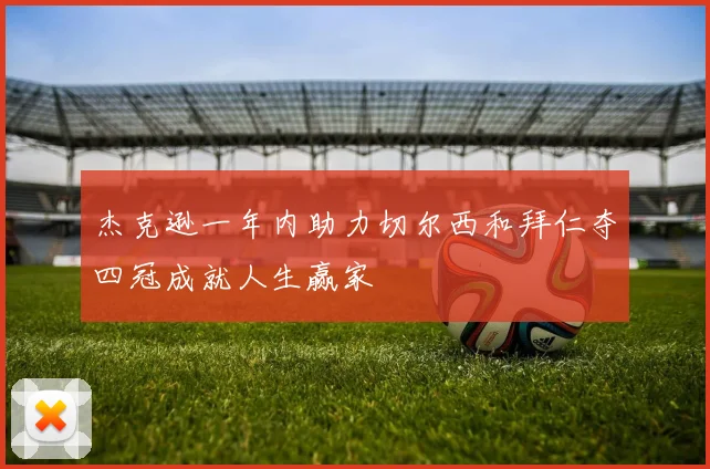 杰克逊一年内助力切尔西和拜仁夺四冠成就人生赢家