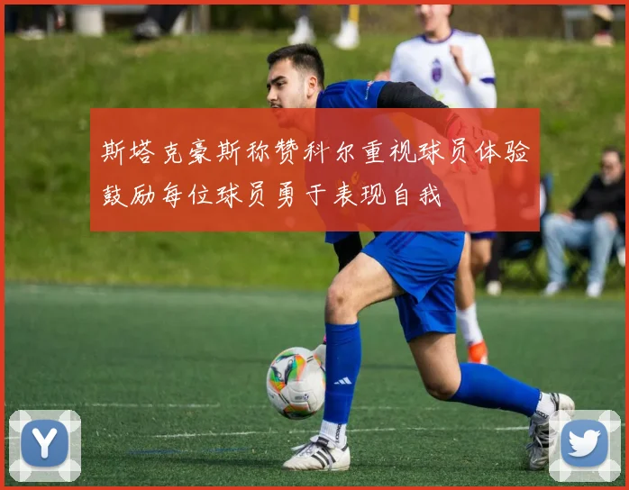 斯塔克豪斯称赞科尔重视球员体验鼓励每位球员勇于表现自我