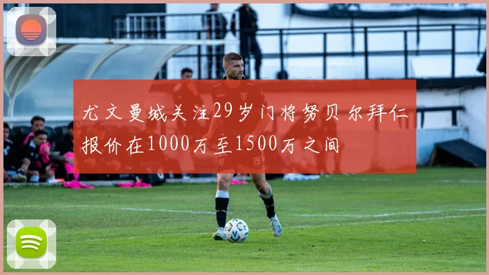 尤文曼城关注29岁门将努贝尔拜仁报价在1000万至1500万之间