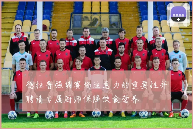 德拉普强调赛场注意力的重要性并聘请专属厨师保障饮食营养
