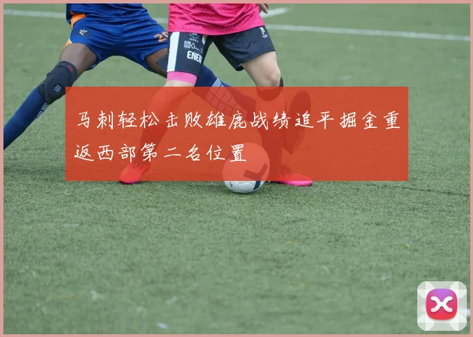 马刺轻松击败雄鹿战绩追平掘金重返西部第二名位置