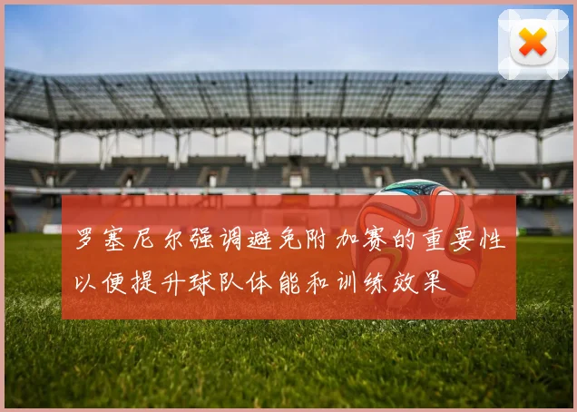 罗塞尼尔强调避免附加赛的重要性以便提升球队体能和训练效果