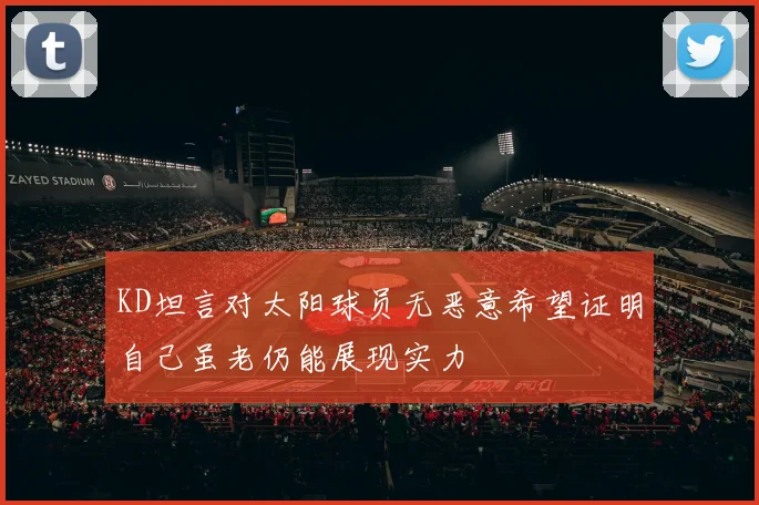 KD坦言对太阳球员无恶意希望证明自己虽老仍能展现实力
