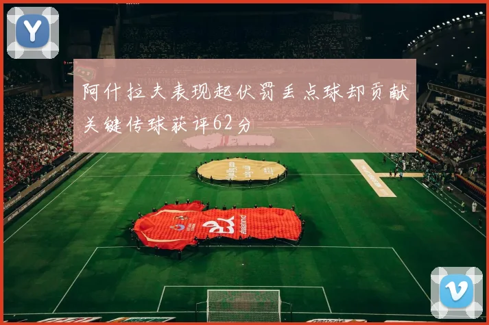 阿什拉夫表现起伏罚丢点球却贡献关键传球获评62分