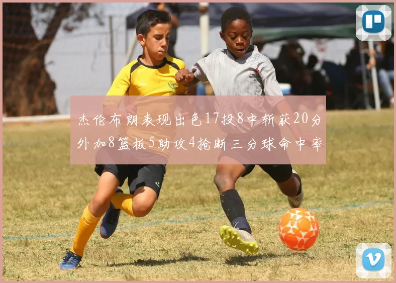 杰伦布朗表现出色17投8中斩获20分外加8篮板5助攻4抢断三分球命中率待提升