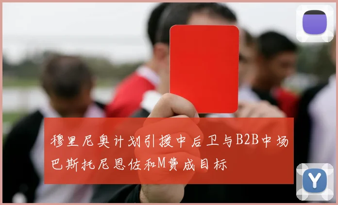 穆里尼奥计划引援中后卫与B2B中场巴斯托尼恩佐和M费成目标